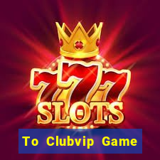 To Clubvip Game Bài Uy Tín Nhất 2022