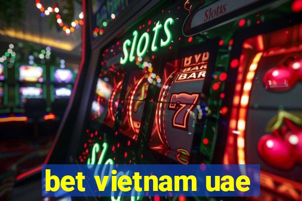 bet vietnam uae