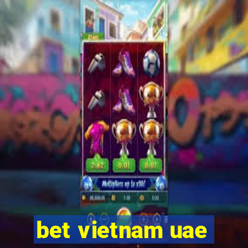 bet vietnam uae