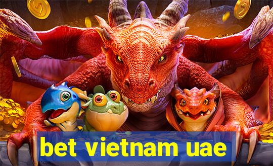 bet vietnam uae