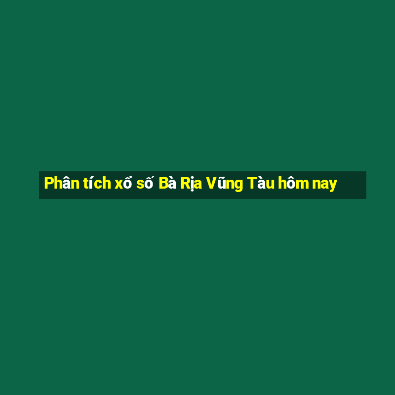 Phân tích xổ số Bà Rịa Vũng Tàu hôm nay