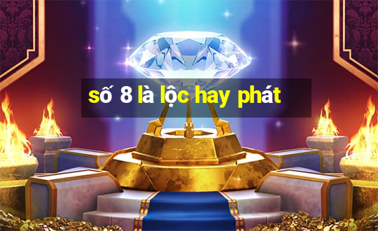 số 8 là lộc hay phát