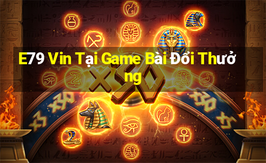 E79 Vin Tại Game Bài Đổi Thưởng