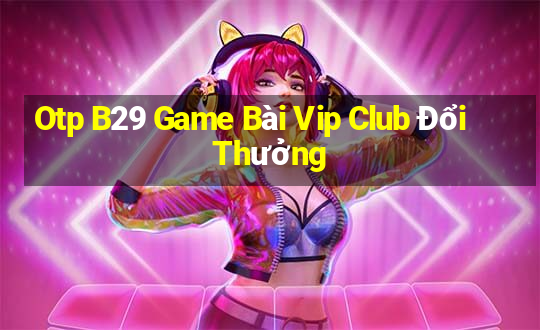 Otp B29 Game Bài Vip Club Đổi Thưởng