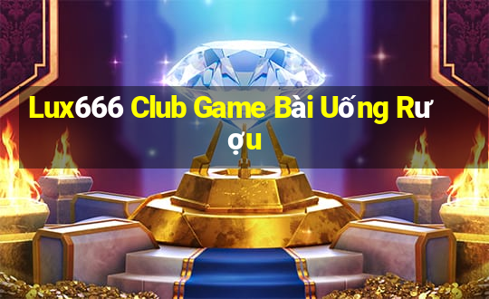 Lux666 Club Game Bài Uống Rượu