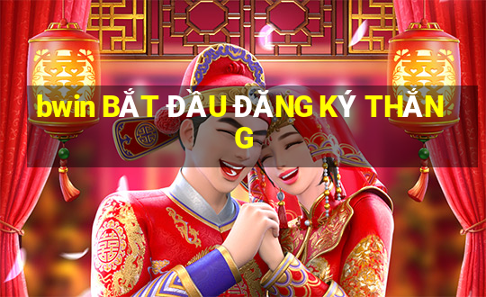 bwin BẮT ĐẦU ĐĂNG KÝ THẮNG