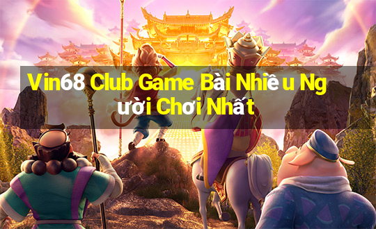 Vin68 Club Game Bài Nhiều Người Chơi Nhất