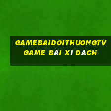 Gamebaidoithuongtv Game Bài Xì Dách