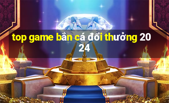 top game bắn cá đổi thưởng 2024