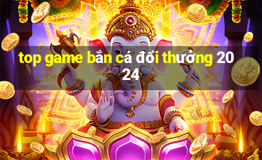 top game bắn cá đổi thưởng 2024