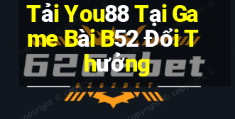 Tải You88 Tại Game Bài B52 Đổi Thưởng