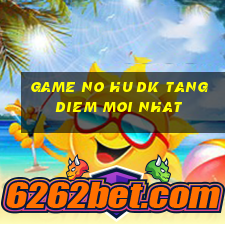 game no hu dk tang diem moi nhat