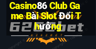 Casino86 Club Game Bài Slot Đổi Thưởng