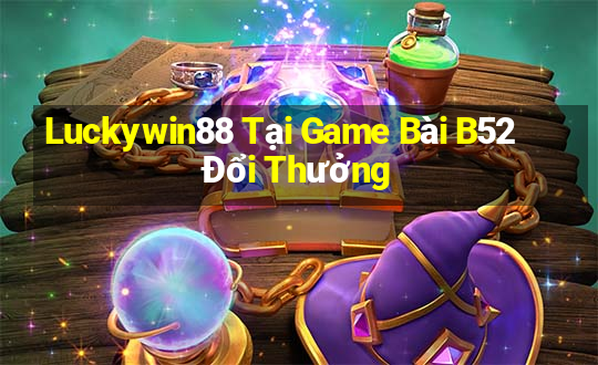 Luckywin88 Tại Game Bài B52 Đổi Thưởng