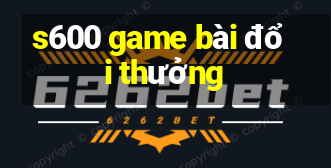 s600 game bài đổi thưởng