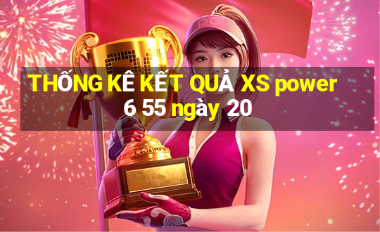 THỐNG KÊ KẾT QUẢ XS power 6 55 ngày 20