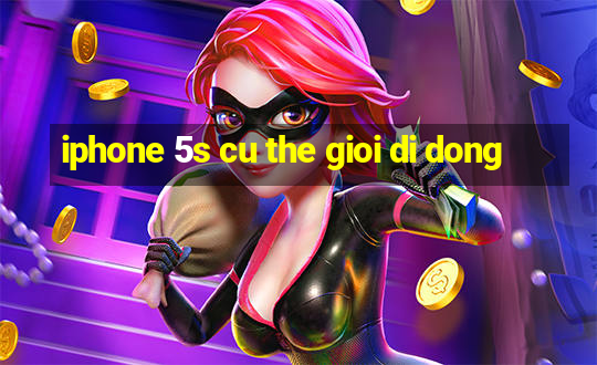 iphone 5s cu the gioi di dong