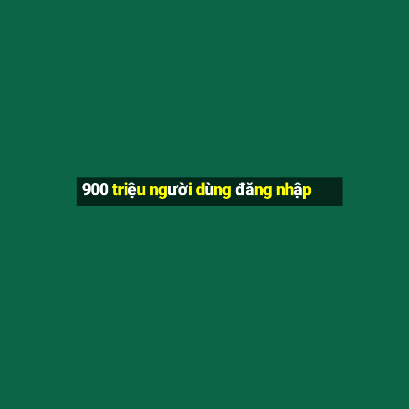 900 triệu người dùng đăng nhập