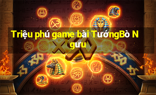 Triệu phú game bài TướngBò Ngưu