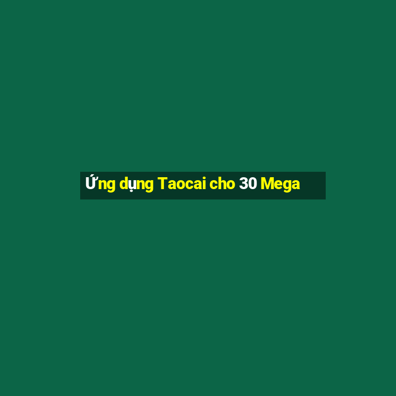 Ứng dụng Taocai cho 30 Mega