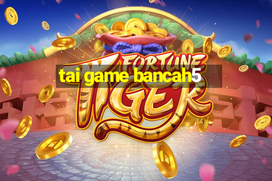 tai game bancah5