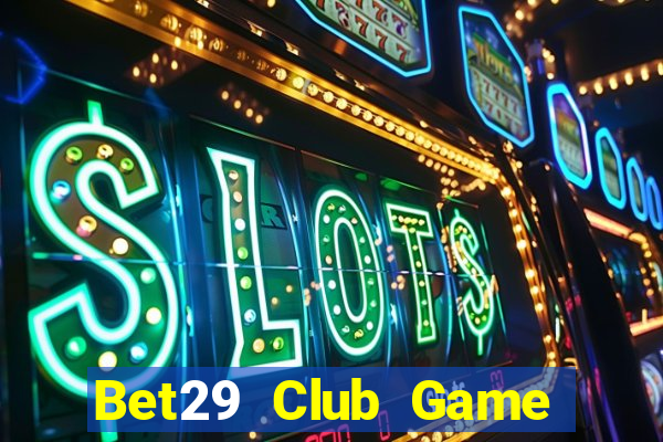 Bet29 Club Game Bài Online Uy Tín