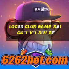 Loc88 Club Game Bài Chơi Với Bạn Bè