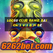 Loc88 Club Game Bài Chơi Với Bạn Bè