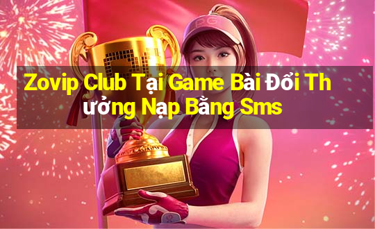 Zovip Club Tại Game Bài Đổi Thưởng Nạp Bằng Sms