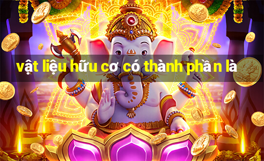 vật liệu hữu cơ có thành phần là