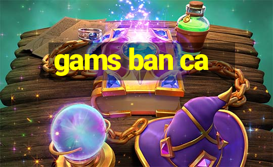 gams ban ca