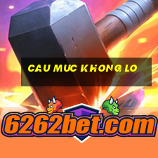 cau muc khong lo