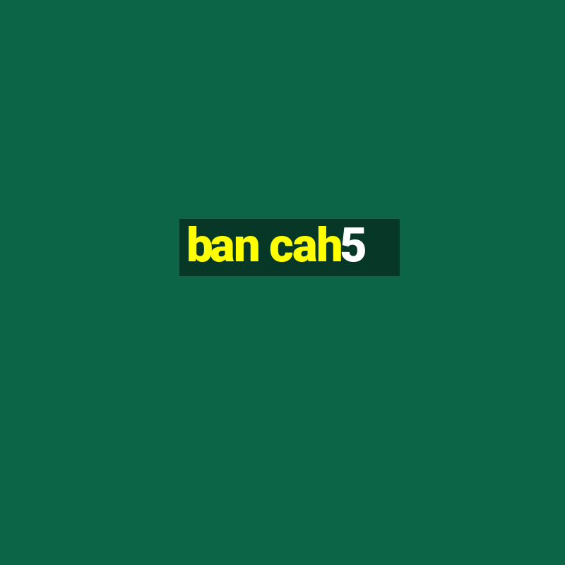 ban cah5