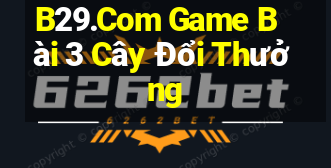 B29.Com Game Bài 3 Cây Đổi Thưởng