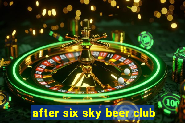 after six sky beer club