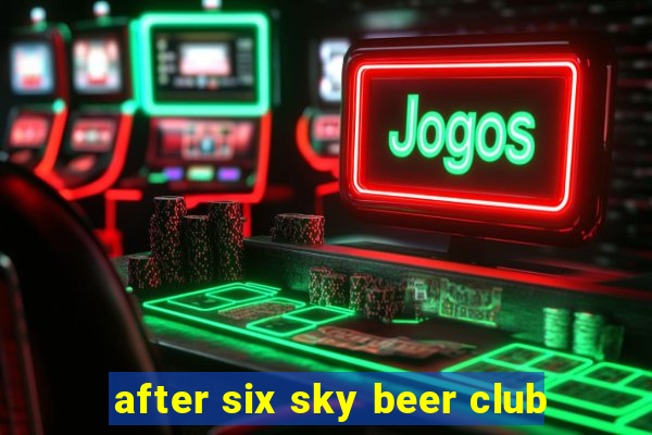 after six sky beer club