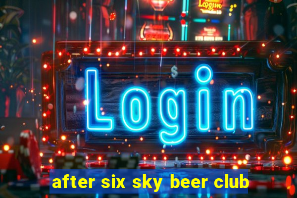 after six sky beer club