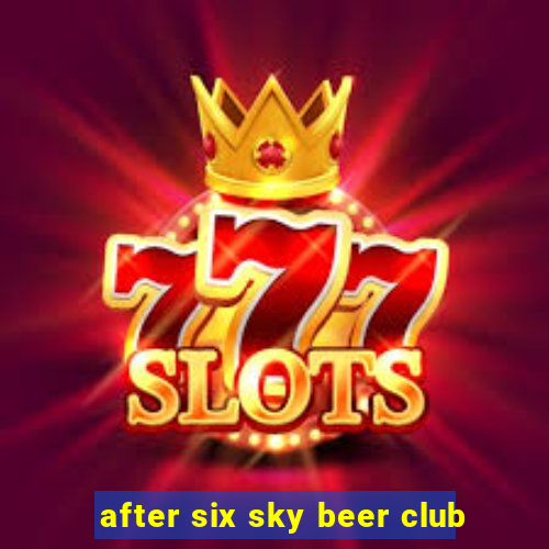 after six sky beer club