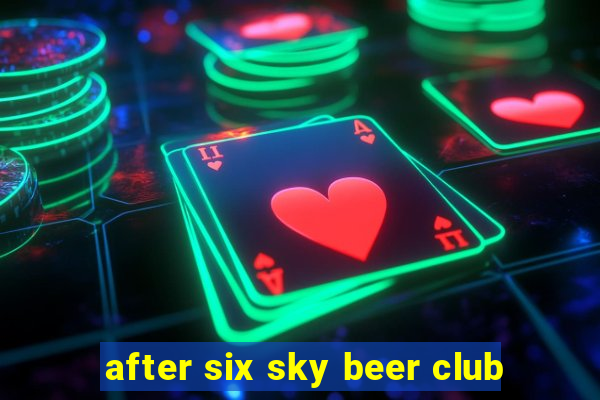 after six sky beer club