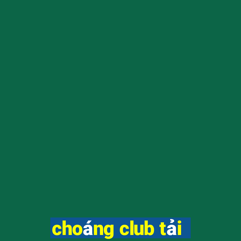 choáng club tải