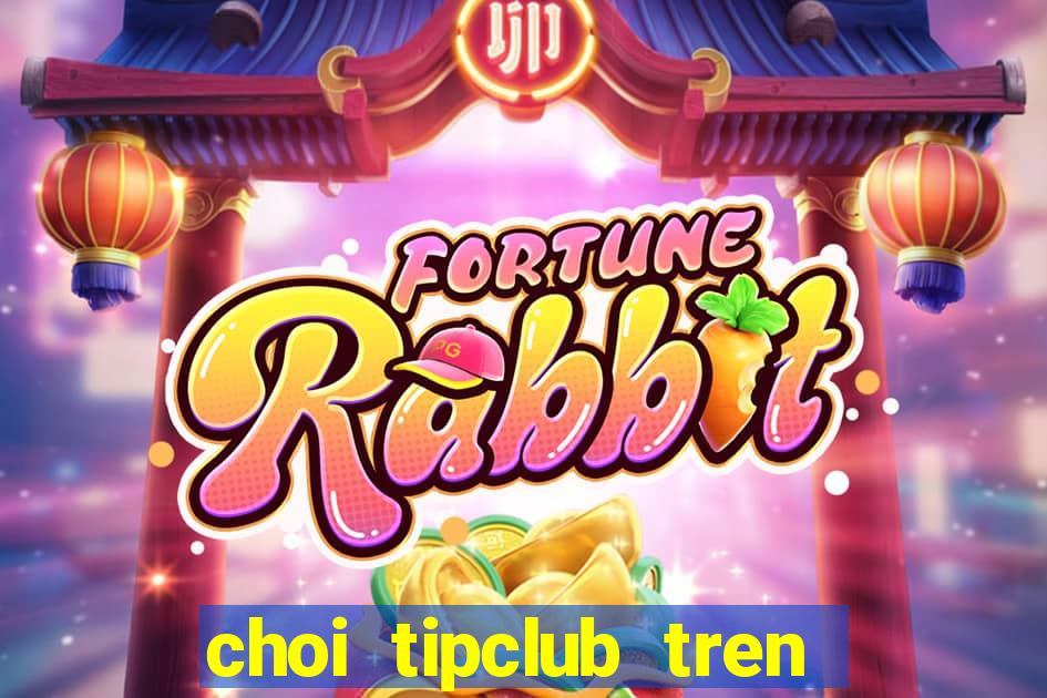 choi tipclub tren may tinh