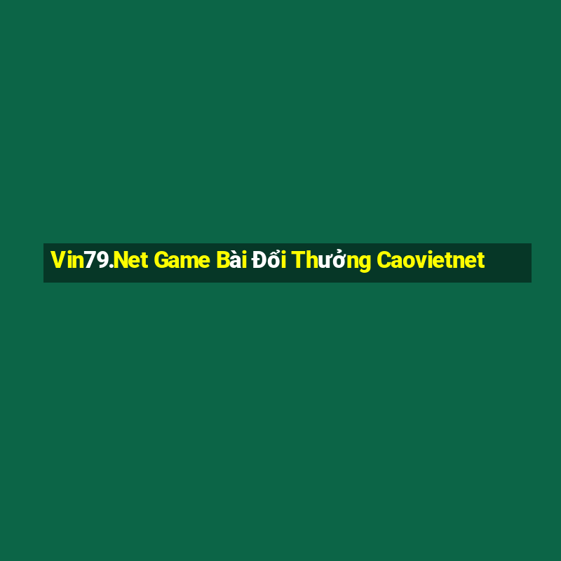 Vin79.Net Game Bài Đổi Thưởng Caovietnet