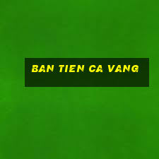 ban tien ca vang