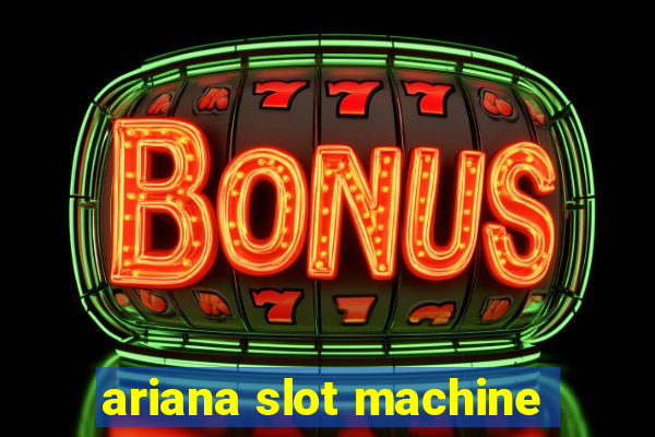 ariana slot machine