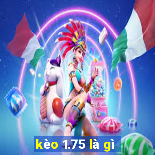 kèo 1.75 là gì