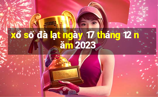 xổ số đà lạt ngày 17 tháng 12 năm 2023