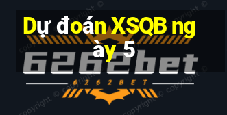 Dự đoán XSQB ngày 5