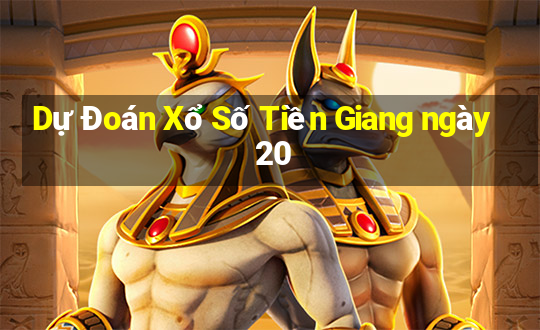 Dự Đoán Xổ Số Tiền Giang ngày 20