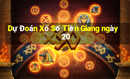 Dự Đoán Xổ Số Tiền Giang ngày 20