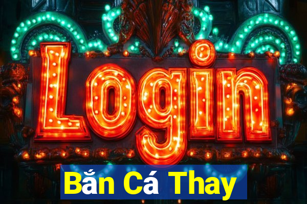 Bắn Cá Thay